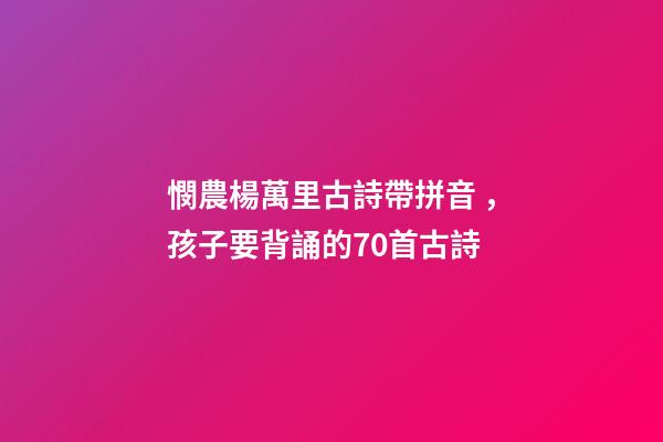 憫農楊萬里古詩帶拼音，孩子要背誦的70首古詩(帶拼音)-第1張-觀點-玄機派